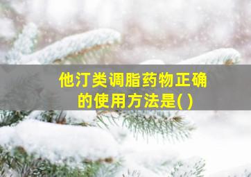 他汀类调脂药物正确的使用方法是( )